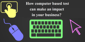 How Computer Based Test Can Make an Impact in Your Business?